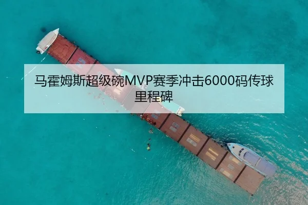 马霍姆斯超级碗MVP赛季冲击6000码传球里程碑